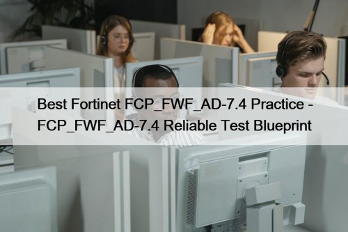 Best Fortinet FCP_FWF_AD-7.4 Practice - FCP_FWF_AD-7.4 Reliable Test ...