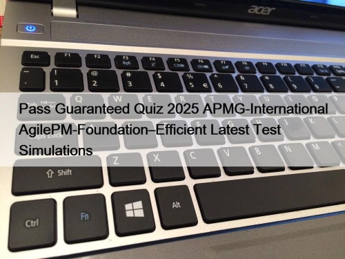 Pass Guaranteed Quiz 2025 APMG-International AgilePM-Foundation–Efficient Latest Test ...